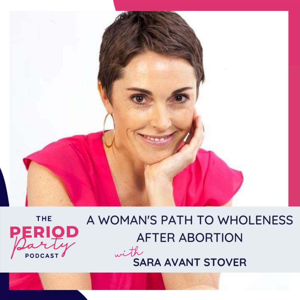 Period Party Podcast A Womans Path To Wholeness After Abortion With Sara Avant Stover