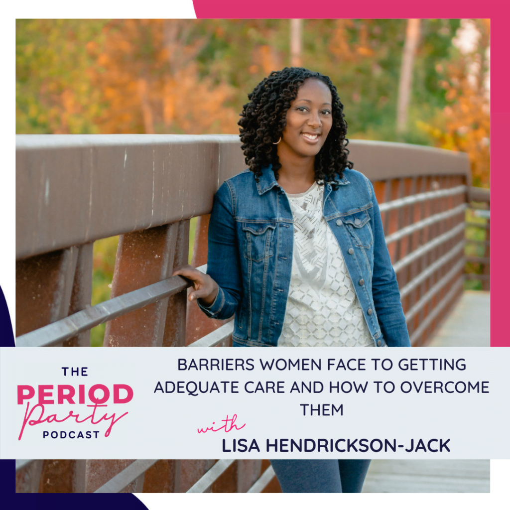 Period party podcast barriers women face to getting adequate care and how to overcome them with lisa hendrickson jack