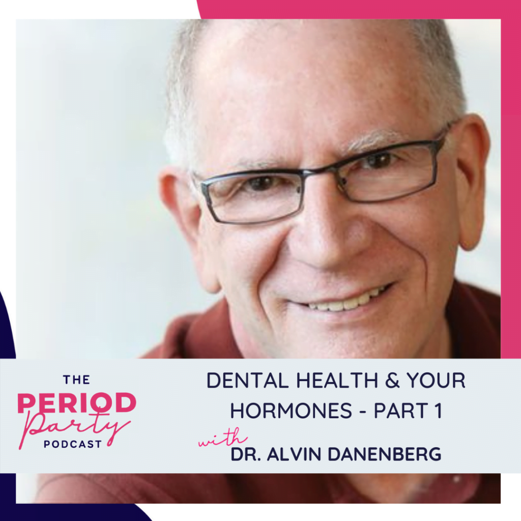 Period Party Podcast Dental Health Your Hormones Part 1 With Dr Alvin Danenberg
