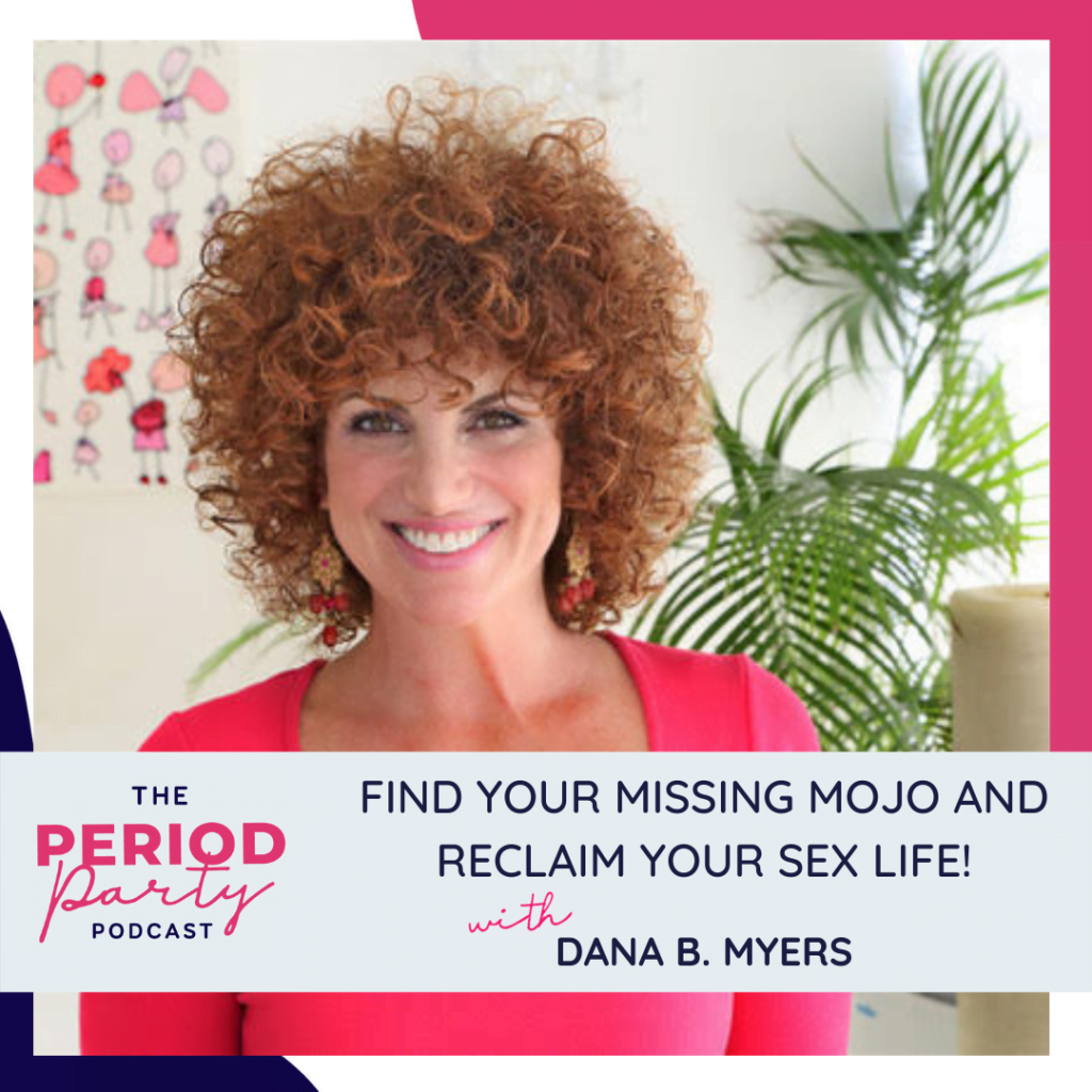 Period Party Podcast Find Your Missing Mojo And Reclaim Your Sex Life With Dana B Myers