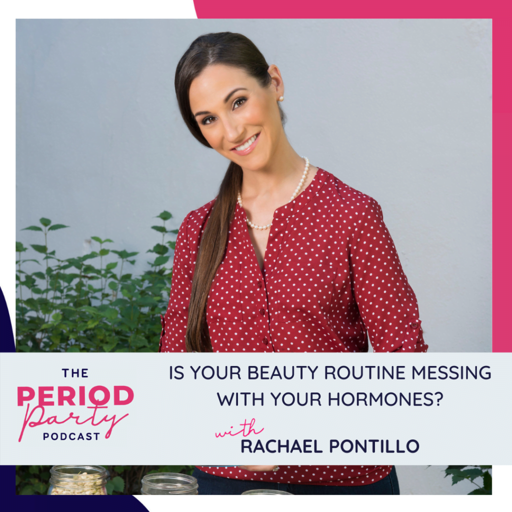 Period Party Podcast Is Your Beauty Routine Messing With Your Hormones With Rachael Pontillo