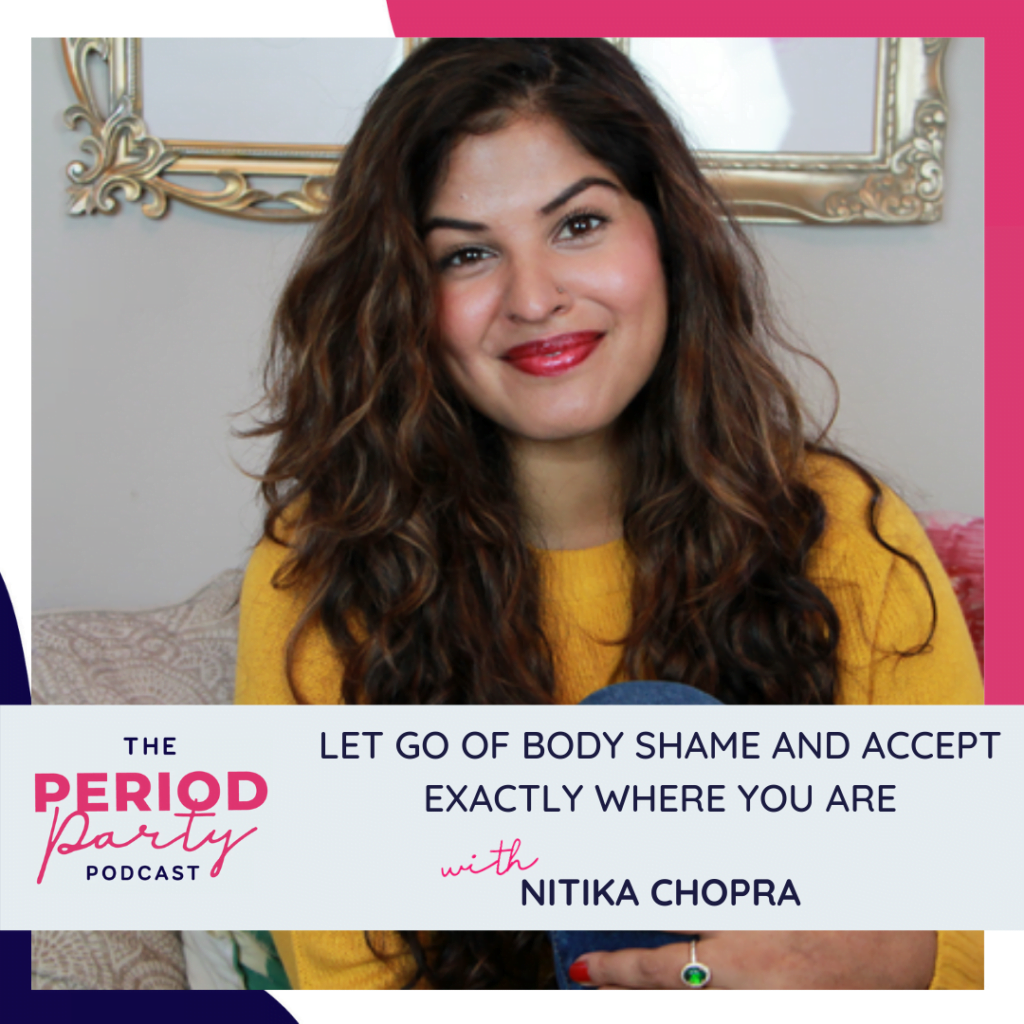 Period party podcast let go of body shame and accept exactly where you are with nitika chopra