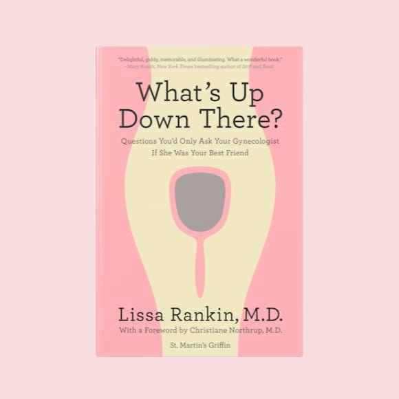 What’s Up Down There: Questions You'd Only Ask Your Gynecologist If She Was Your Best Friend by Dr. Lissa Rankin