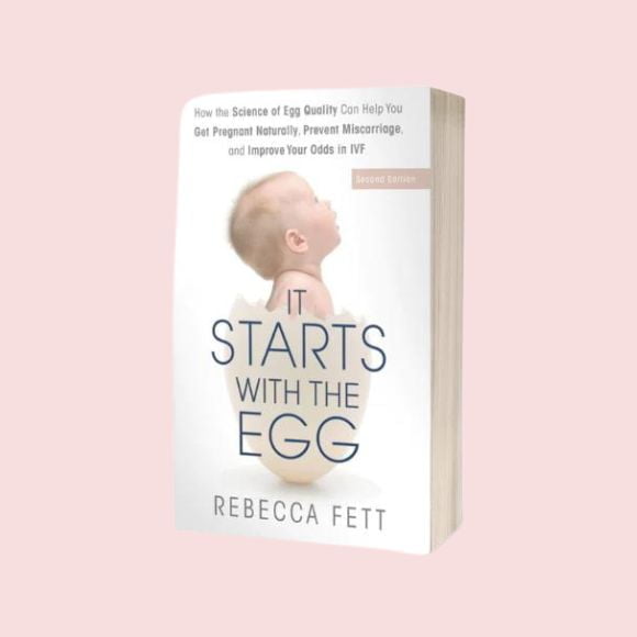 It Starts With The Egg: How the Science of Egg Quality Can Help You Get Pregnant Naturally, Prevent Miscarriage, and Improve Your Odds in IV by Rebecca Fett